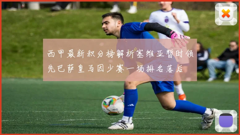 西甲最新积分榜解析塞维亚暂时领先巴萨皇马因少赛一场排名落后