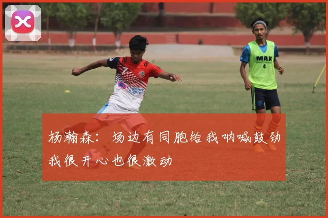 杨瀚森：场边有同胞给我呐喊鼓劲我很开心也很激动
