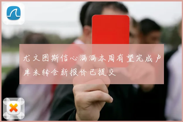 尤文图斯信心满满本周有望完成卢库米转会新报价已提交
