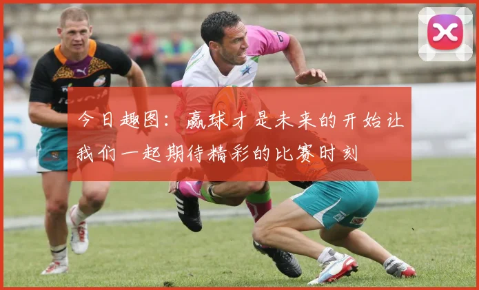 今日趣图：赢球才是未来的开始让我们一起期待精彩的比赛时刻