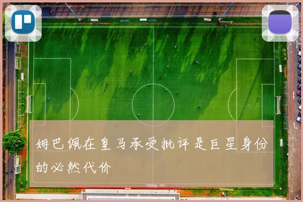姆巴佩在皇马承受批评是巨星身份的必然代价