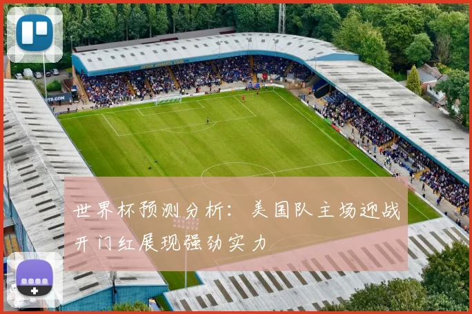 世界杯预测分析：美国队主场迎战开门红展现强劲实力