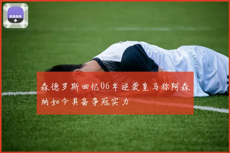 森德罗斯回忆06年逆袭皇马称阿森纳如今具备争冠实力
