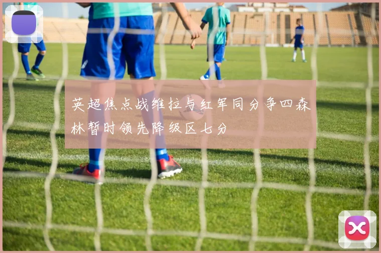 英超焦点战维拉与红军同分争四森林暂时领先降级区七分