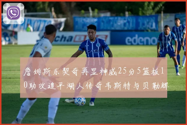 詹姆斯东契奇再显神威25分5篮板10助攻追平湖人传奇韦斯特与贝勒辉煌成就
