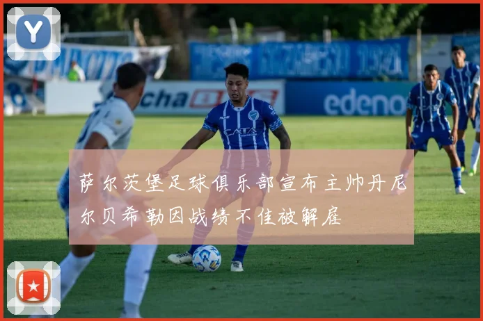 萨尔茨堡足球俱乐部宣布主帅丹尼尔贝希勒因战绩不佳被解雇