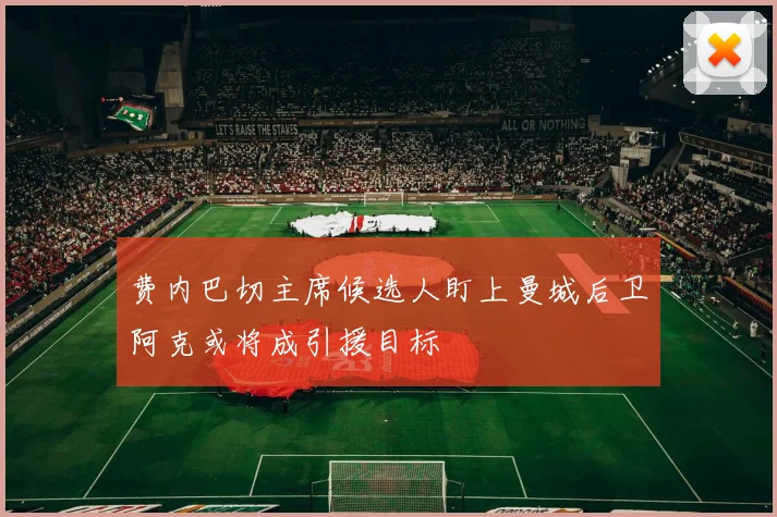 费内巴切主席候选人盯上曼城后卫阿克或将成引援目标