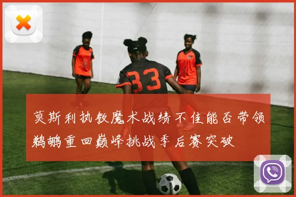 莫斯利执教魔术战绩不佳能否带领鹈鹕重回巅峰挑战季后赛突破