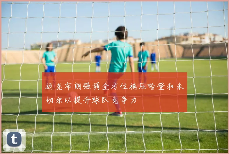 迈克布朗强调全方位施压哈登和米切尔以提升球队竞争力