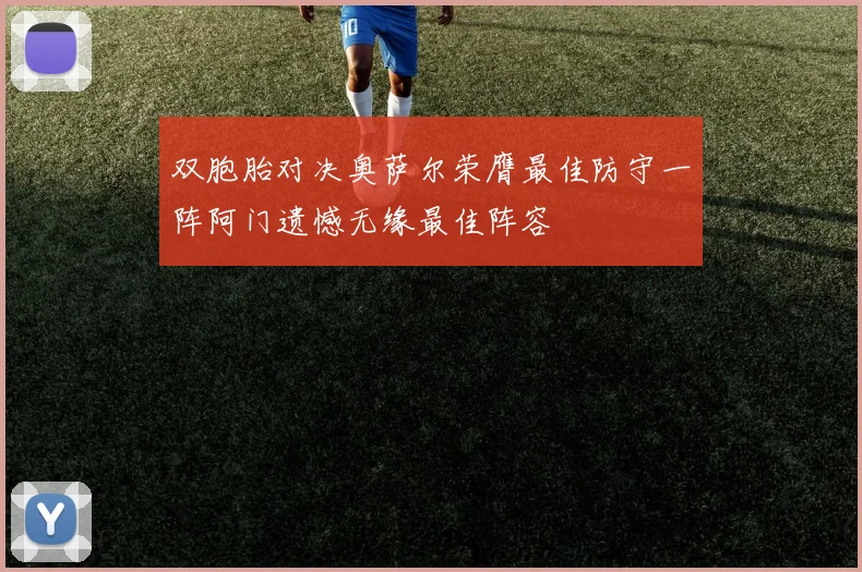 双胞胎对决奥萨尔荣膺最佳防守一阵阿门遗憾无缘最佳阵容