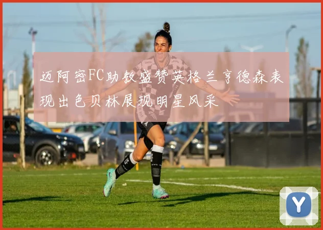 迈阿密FC助教盛赞英格兰亨德森表现出色贝林展现明星风采