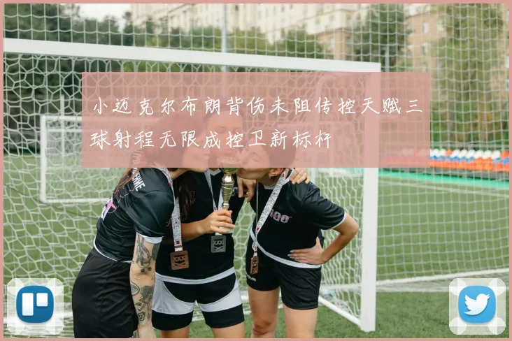 小迈克尔布朗背伤未阻传控天赋三球射程无限成控卫新标杆