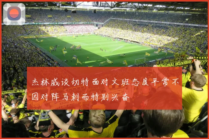 杰林威谈切特面对文班态度平常不因对阵马刺而特别兴奋