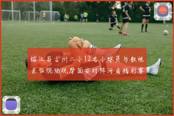 榕江县古州二小12名小球员与教练亲临现场观摩国安对阵河南精彩赛事