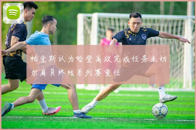 帕金斯认为哈登高效完成任务米切尔肩负终结系列赛重任